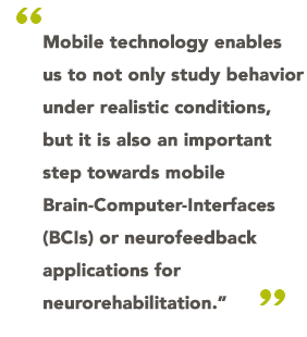 "Mobile technology enables us to not only study behavior under realistic conditions, but it is also an important step towards mobile Brain-Computer-Interfaces (BCIs) or neurofeedback applications for neurorehabilitation"